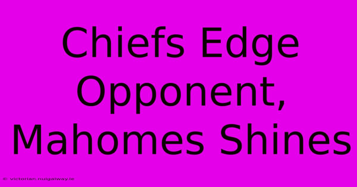 Chiefs Edge Opponent, Mahomes Shines