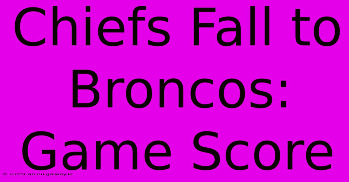 Chiefs Fall To Broncos: Game Score