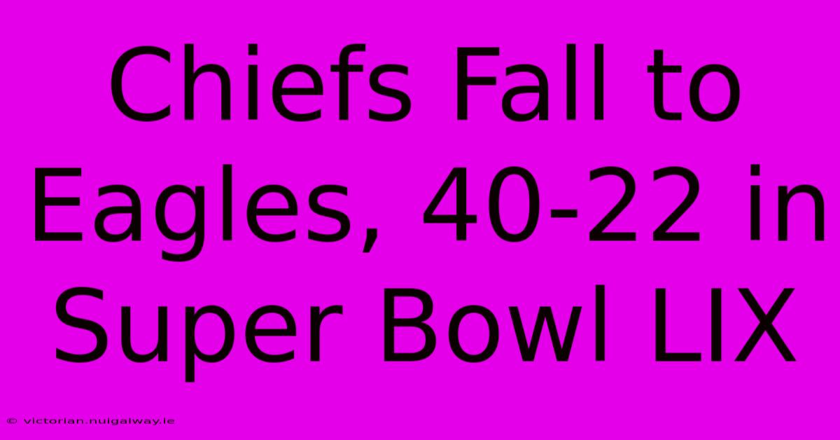 Chiefs Fall To Eagles, 40-22 In Super Bowl LIX