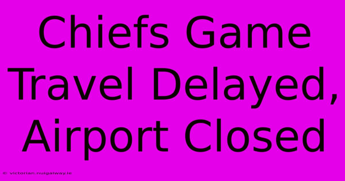 Chiefs Game Travel Delayed, Airport Closed