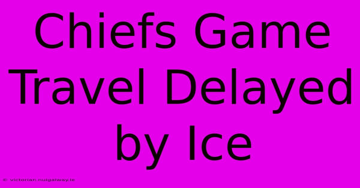 Chiefs Game Travel Delayed By Ice