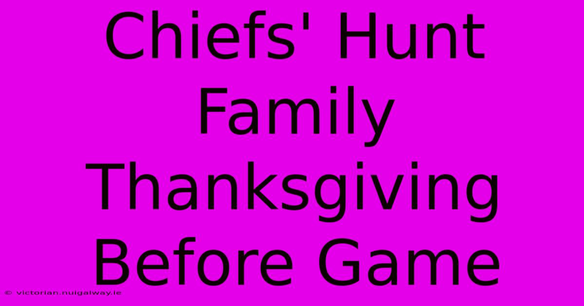 Chiefs' Hunt Family Thanksgiving Before Game