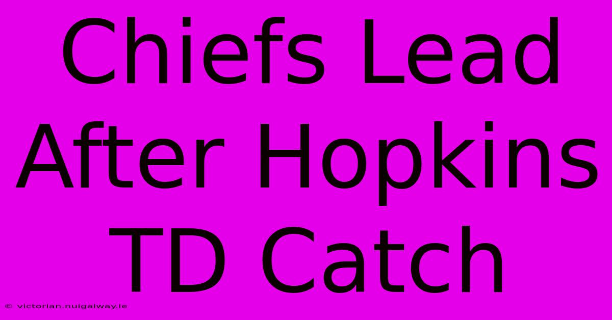 Chiefs Lead After Hopkins TD Catch