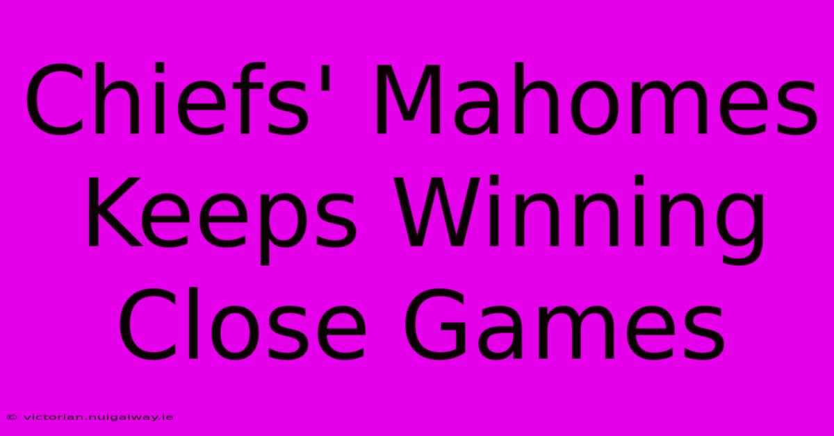 Chiefs' Mahomes Keeps Winning Close Games