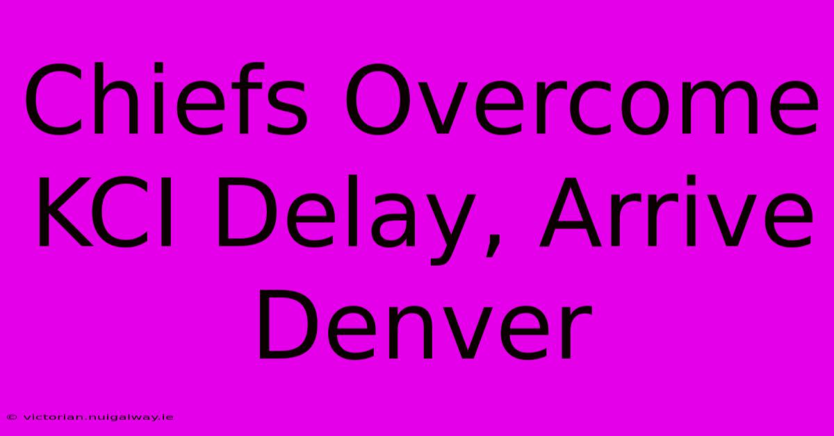 Chiefs Overcome KCI Delay, Arrive Denver