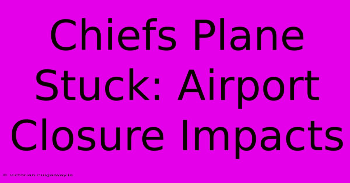 Chiefs Plane Stuck: Airport Closure Impacts