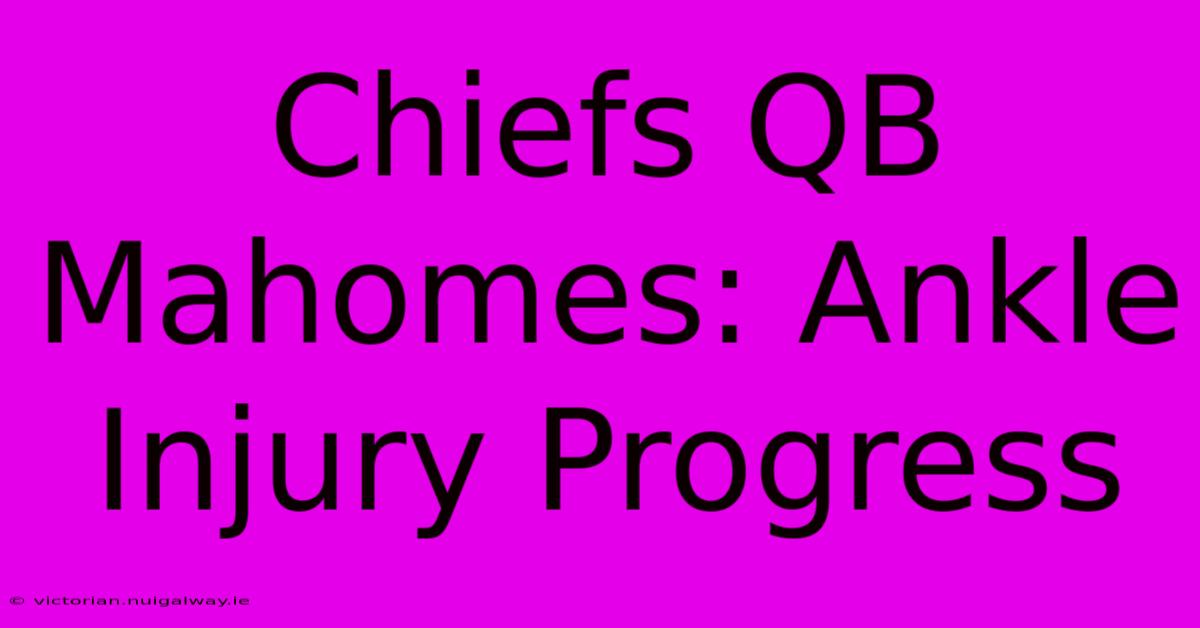 Chiefs QB Mahomes: Ankle Injury Progress