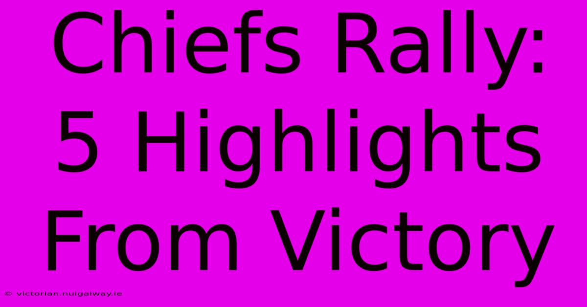 Chiefs Rally: 5 Highlights From Victory