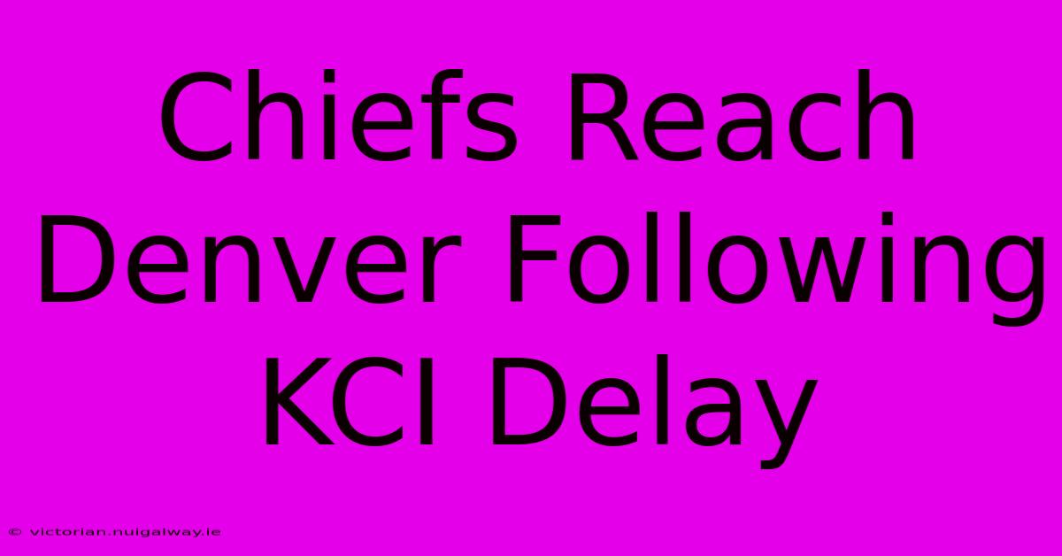 Chiefs Reach Denver Following KCI Delay