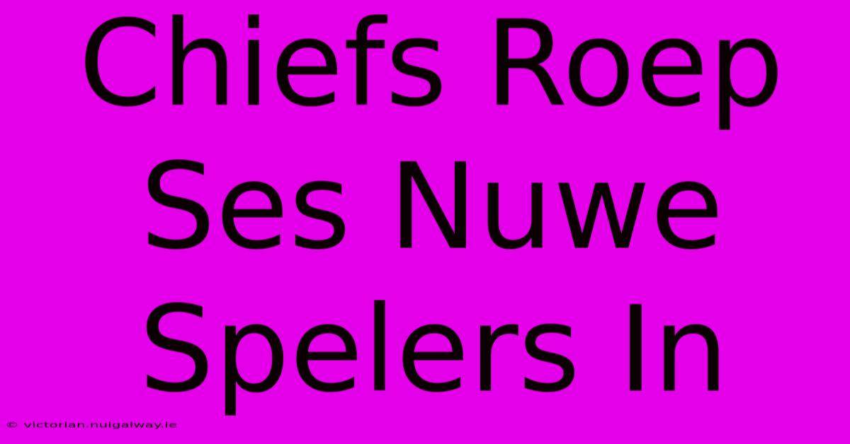 Chiefs Roep Ses Nuwe Spelers In