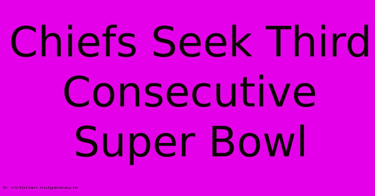 Chiefs Seek Third Consecutive Super Bowl