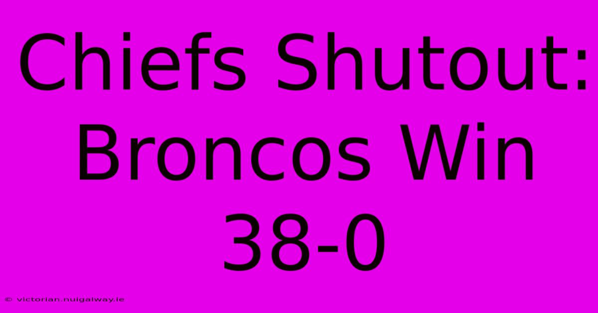 Chiefs Shutout: Broncos Win 38-0