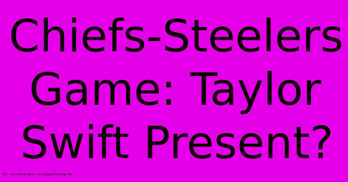 Chiefs-Steelers Game: Taylor Swift Present?