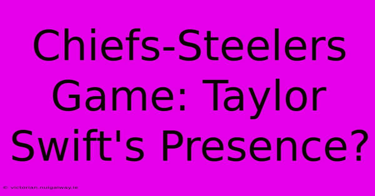 Chiefs-Steelers Game: Taylor Swift's Presence?