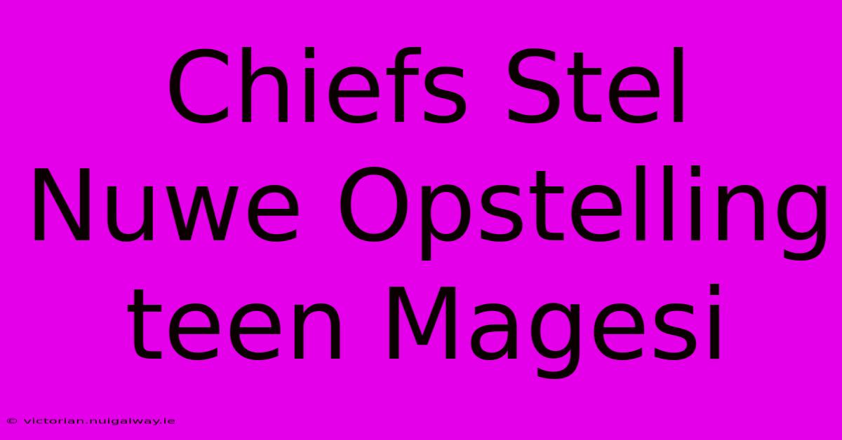 Chiefs Stel Nuwe Opstelling Teen Magesi