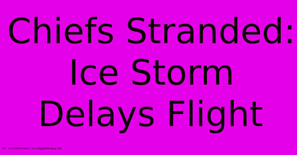 Chiefs Stranded: Ice Storm Delays Flight