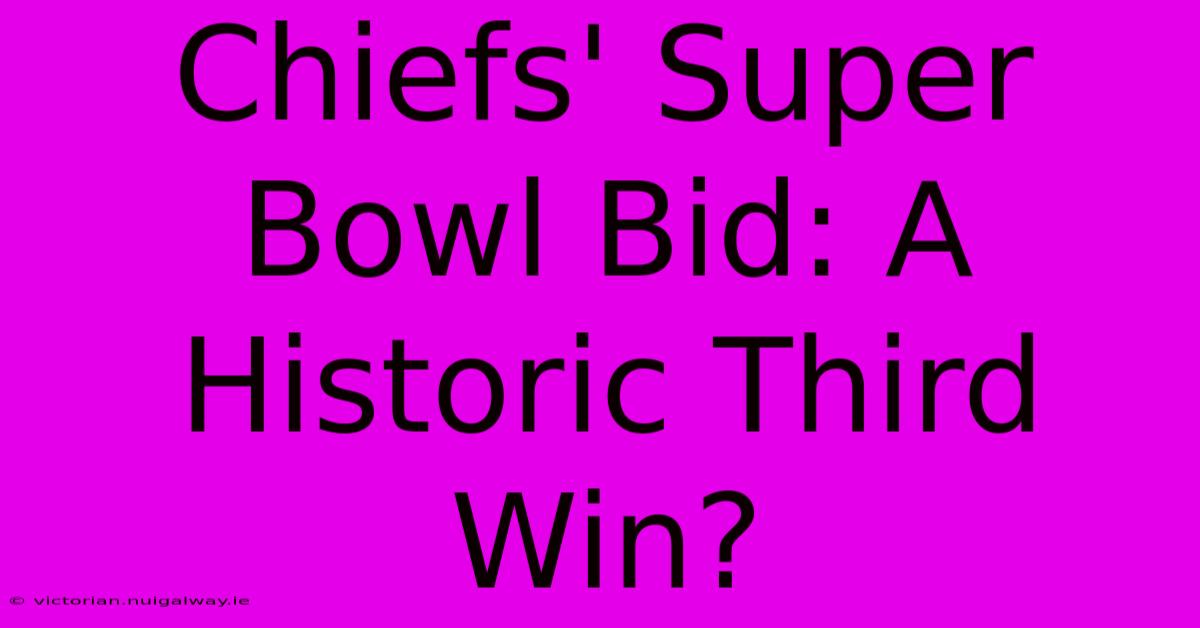 Chiefs' Super Bowl Bid: A Historic Third Win?