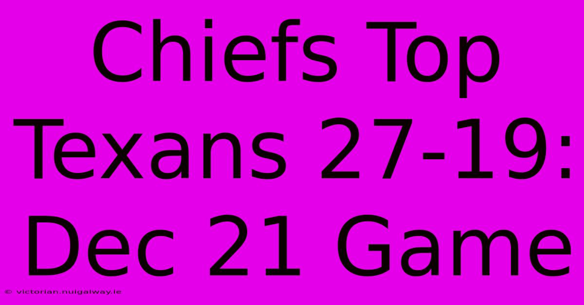 Chiefs Top Texans 27-19: Dec 21 Game