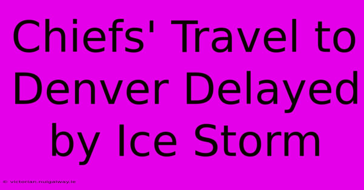 Chiefs' Travel To Denver Delayed By Ice Storm