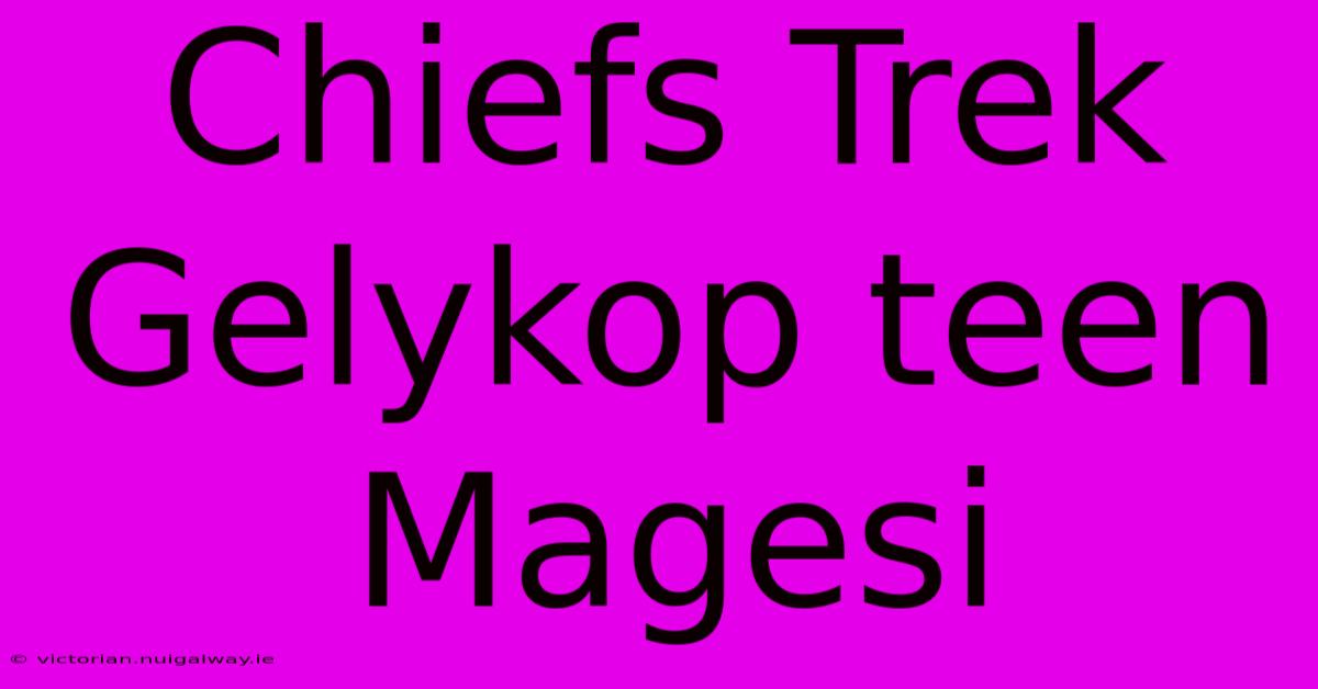 Chiefs Trek Gelykop Teen Magesi