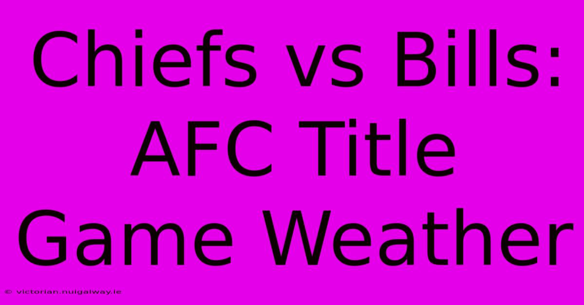 Chiefs Vs Bills:  AFC Title Game Weather