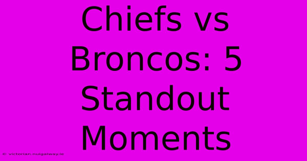 Chiefs Vs Broncos: 5 Standout Moments