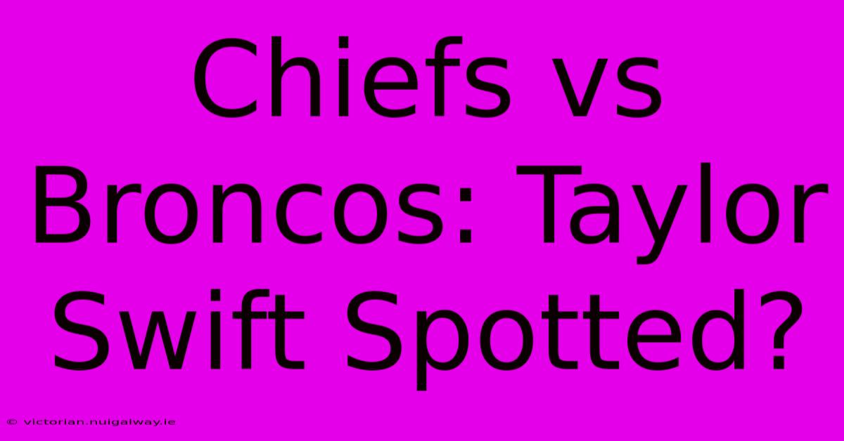 Chiefs Vs Broncos: Taylor Swift Spotted?