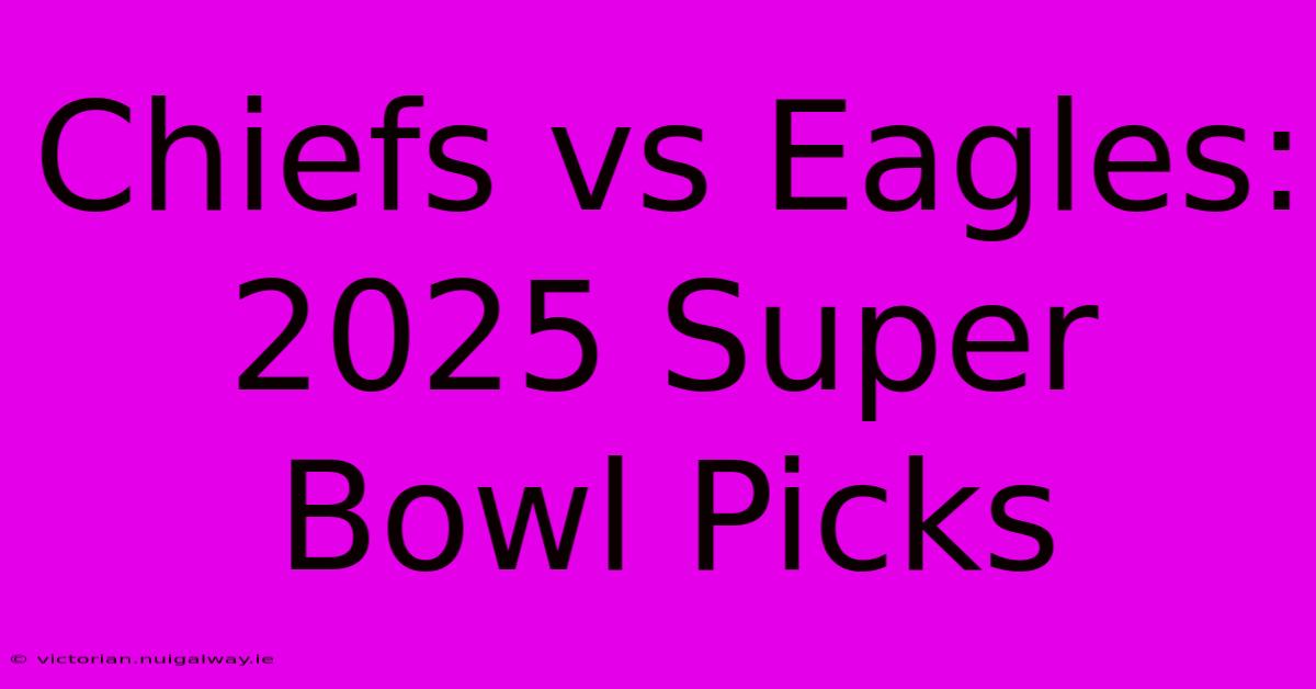 Chiefs Vs Eagles: 2025 Super Bowl Picks