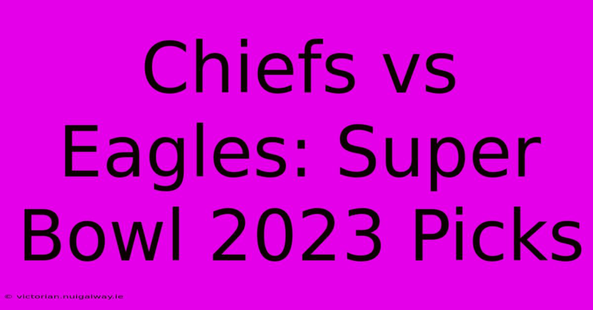 Chiefs Vs Eagles: Super Bowl 2023 Picks