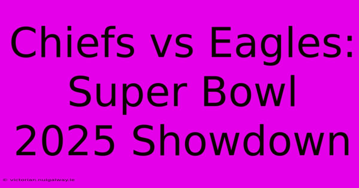 Chiefs Vs Eagles: Super Bowl 2025 Showdown