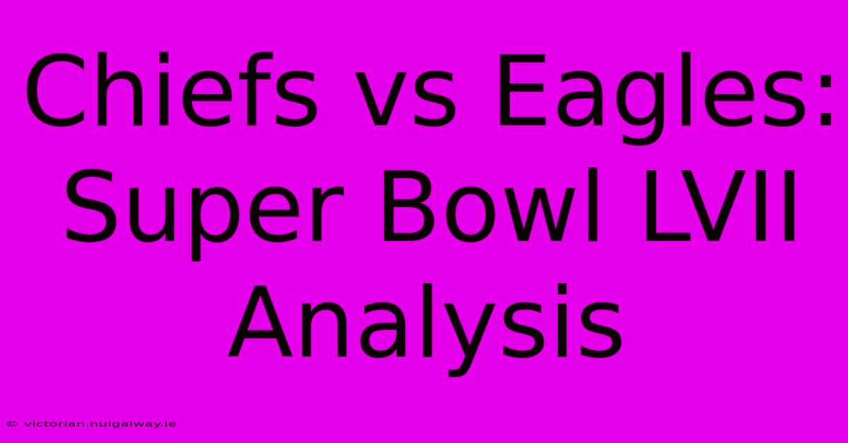 Chiefs Vs Eagles: Super Bowl LVII Analysis