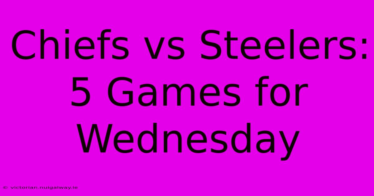 Chiefs Vs Steelers: 5 Games For Wednesday