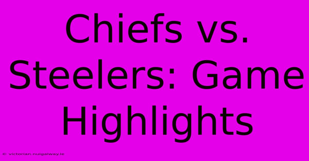 Chiefs Vs. Steelers: Game Highlights