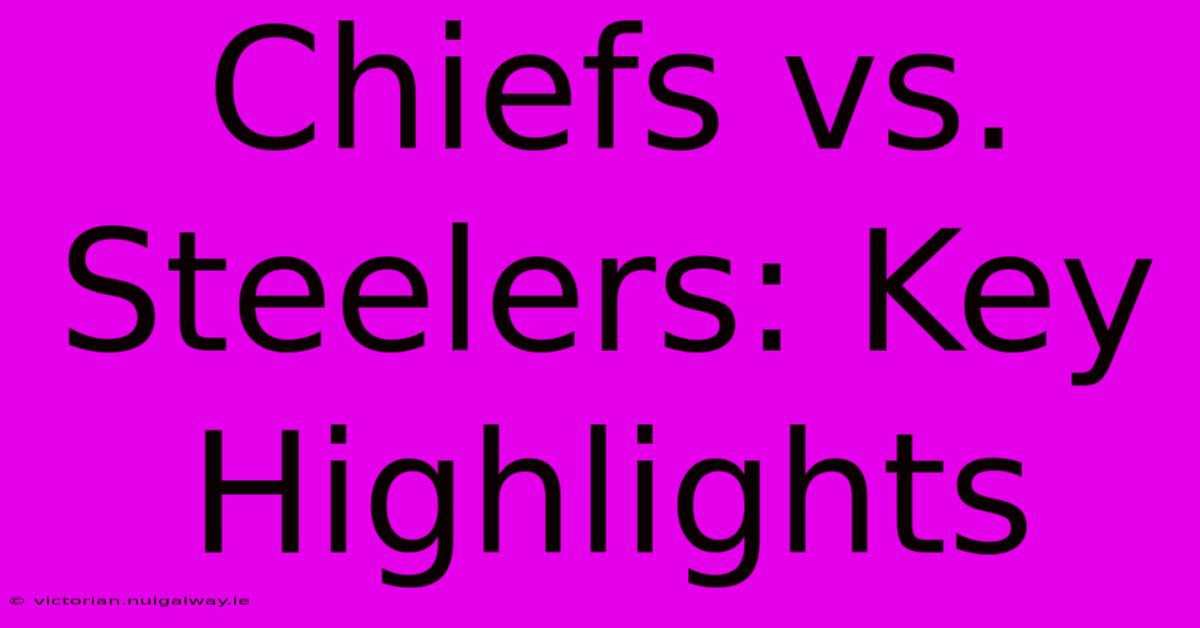 Chiefs Vs. Steelers: Key Highlights