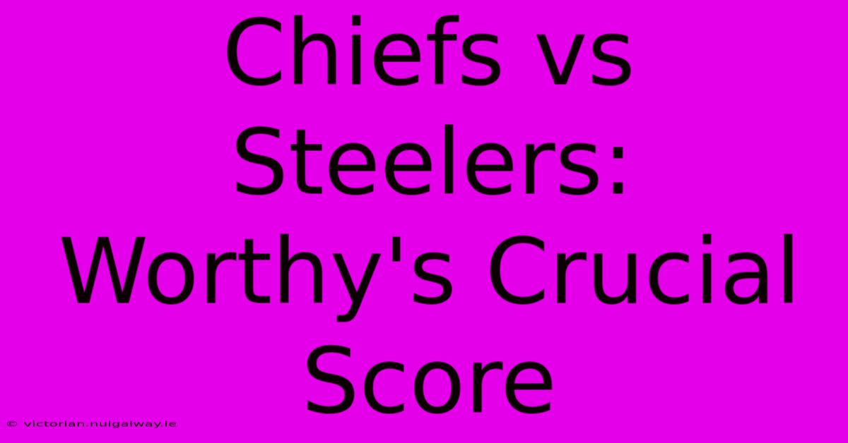 Chiefs Vs Steelers: Worthy's Crucial Score