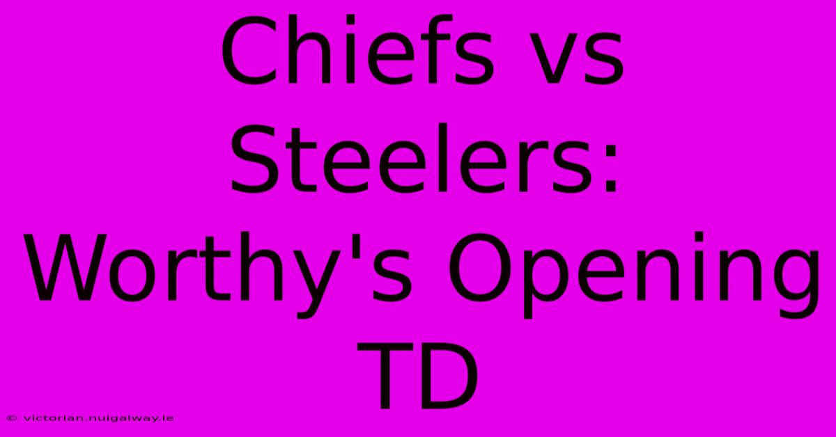 Chiefs Vs Steelers: Worthy's Opening TD