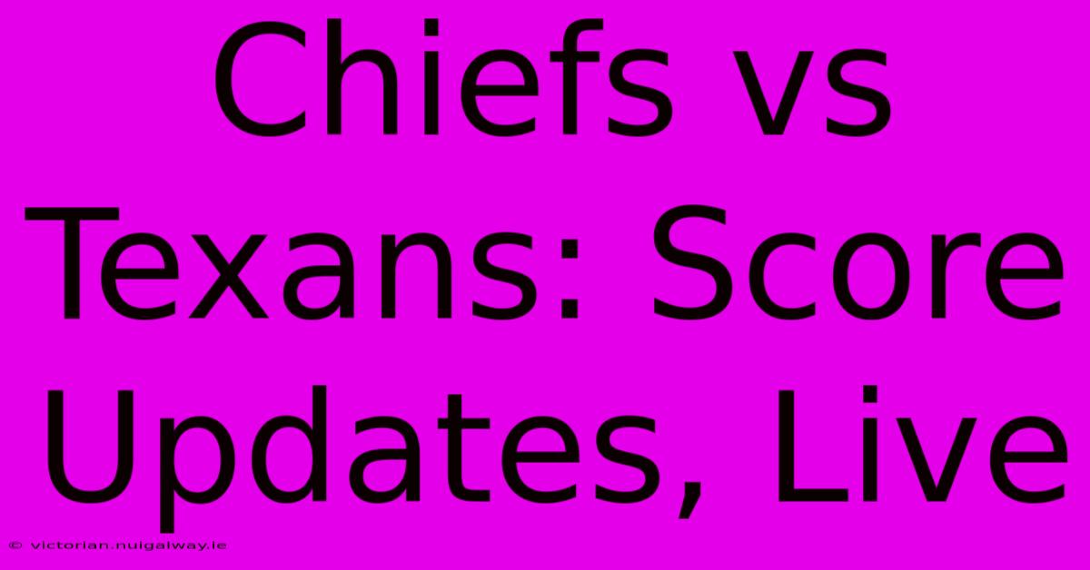 Chiefs Vs Texans: Score Updates, Live