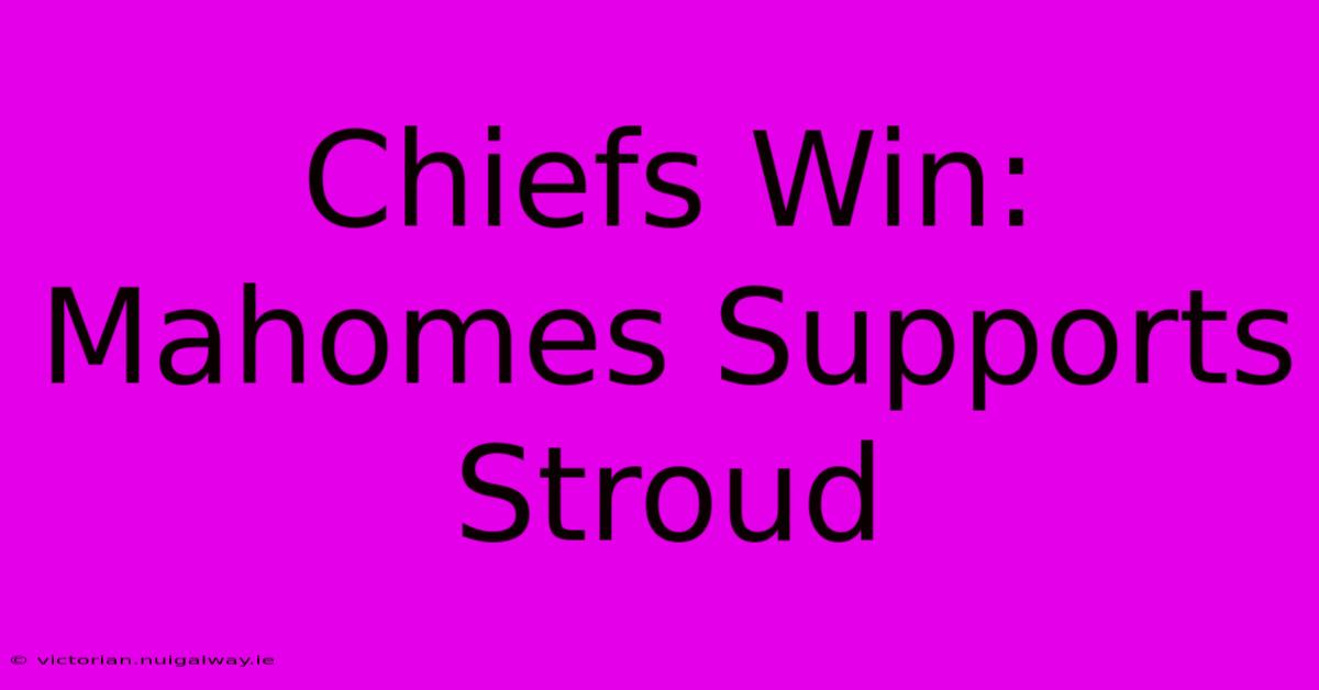 Chiefs Win: Mahomes Supports Stroud