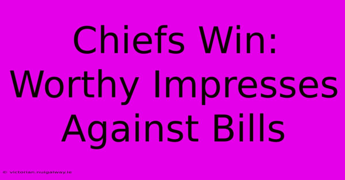 Chiefs Win: Worthy Impresses Against Bills