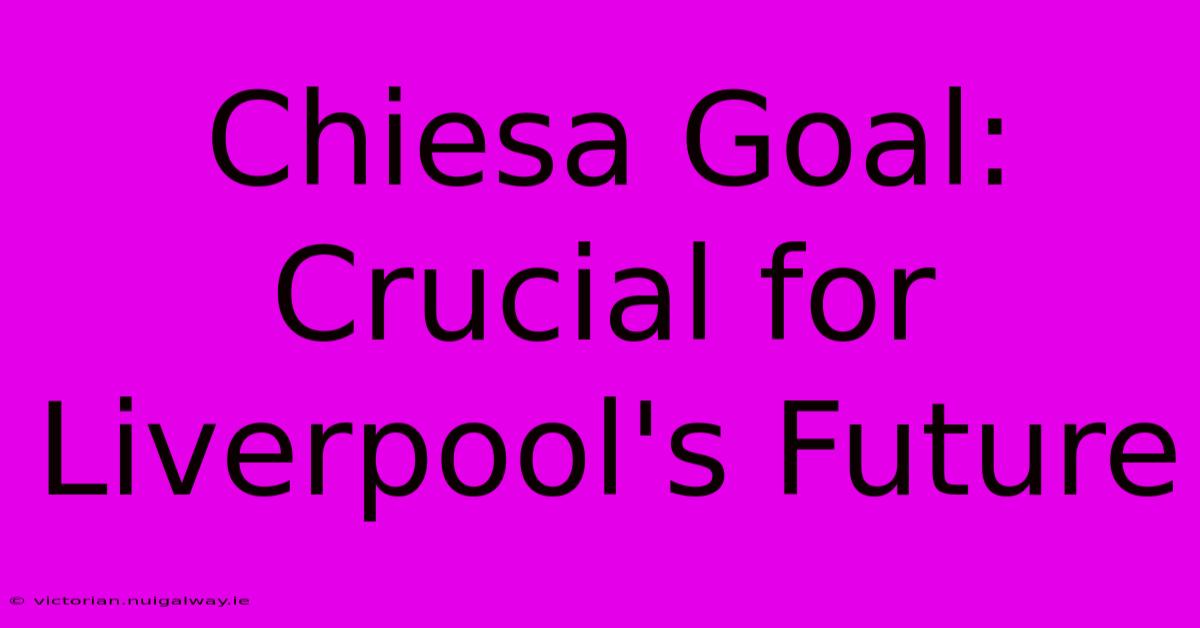 Chiesa Goal: Crucial For Liverpool's Future