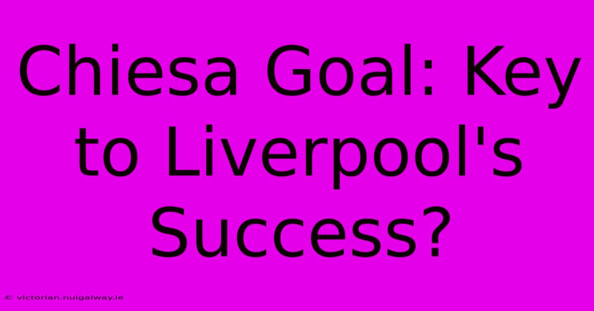 Chiesa Goal: Key To Liverpool's Success?