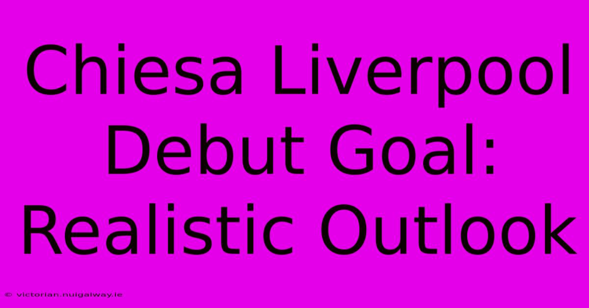 Chiesa Liverpool Debut Goal: Realistic Outlook