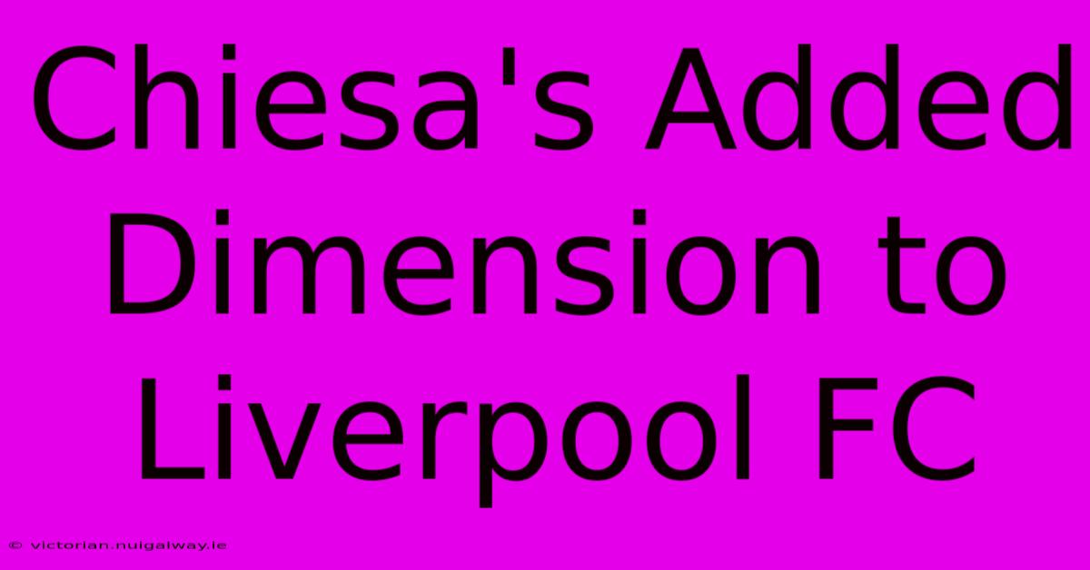 Chiesa's Added Dimension To Liverpool FC