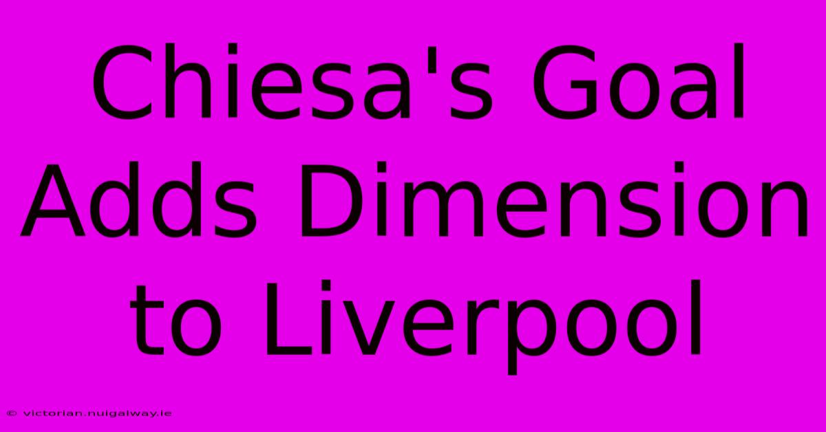 Chiesa's Goal Adds Dimension To Liverpool