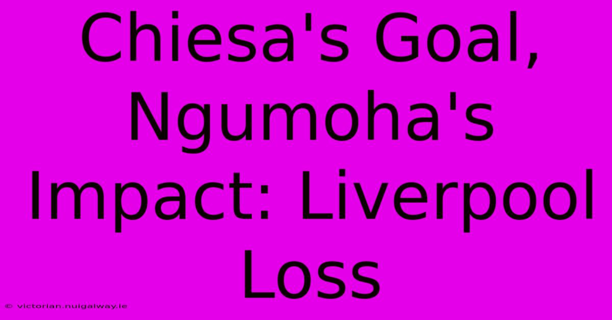 Chiesa's Goal, Ngumoha's Impact: Liverpool Loss