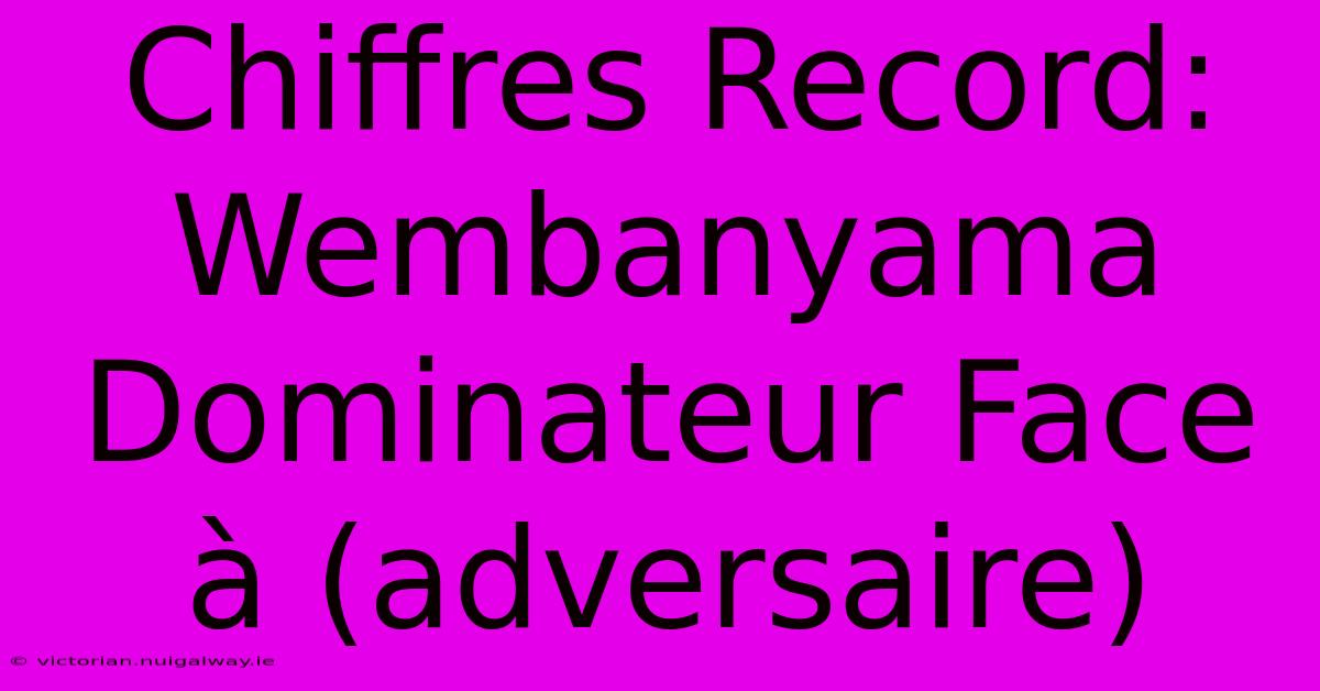 Chiffres Record: Wembanyama Dominateur Face À (adversaire)