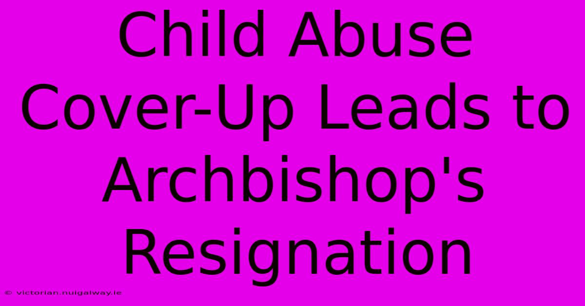 Child Abuse Cover-Up Leads To Archbishop's Resignation