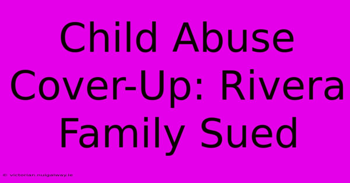 Child Abuse Cover-Up: Rivera Family Sued