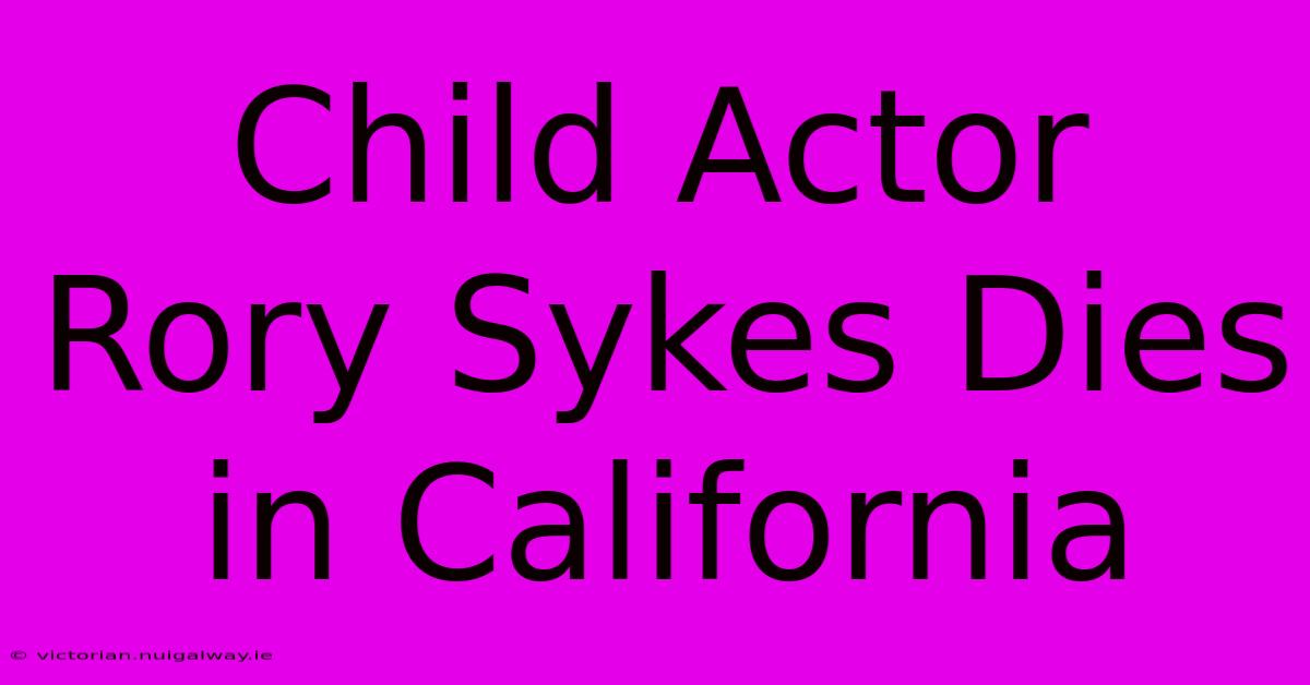 Child Actor Rory Sykes Dies In California