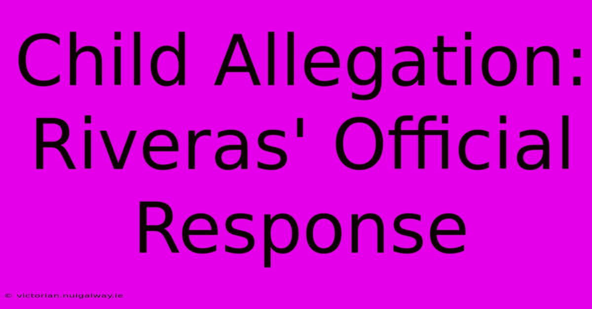 Child Allegation: Riveras' Official Response